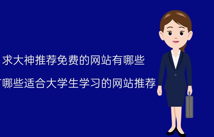 求大神推荐免费的网站有哪些 有哪些适合大学生学习的网站推荐？